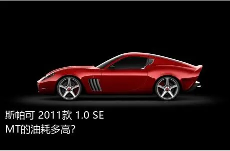 斯帕可 2011款 1.0 SE MT的油耗多高？