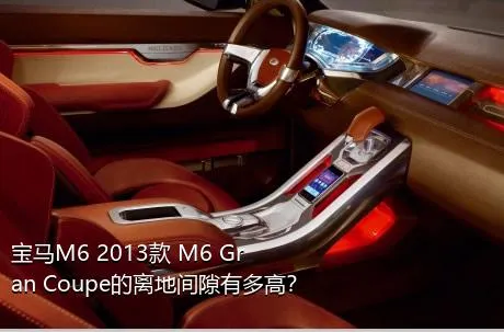 宝马M6 2013款 M6 Gran Coupe的离地间隙有多高？