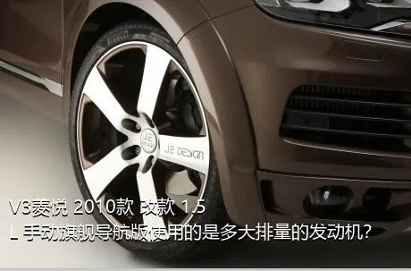 V3菱悦 2010款 改款 1.5L 手动旗舰导航版使用的是多大排量的发动机？