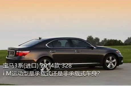 宝马3系(进口) 2014款 328i M运动型是承载式还是非承载式车身？