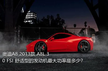 奥迪A8 2013款 A8L 30 FSI 舒适型的发动机最大功率是多少？