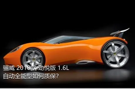 骊威 2010款 劲悦版 1.6L 自动全能型如何质保？