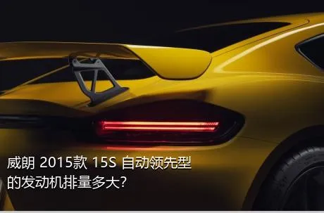 威朗 2015款 15S 自动领先型的发动机排量多大？