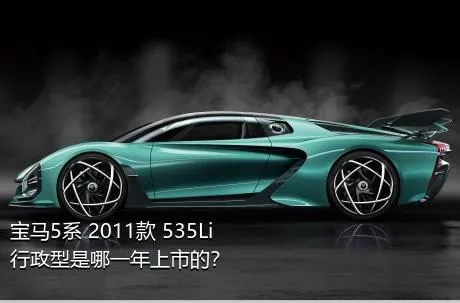 宝马5系 2011款 535Li 行政型是哪一年上市的？