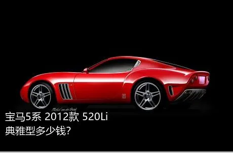 宝马5系 2012款 520Li 典雅型多少钱？