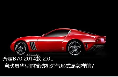 奔腾B70 2014款 2.0L 自动豪华型的发动机进气形式是怎样的？