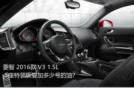 菱智 2016款 V3 1.5L 5座特装版要加多少号的油？