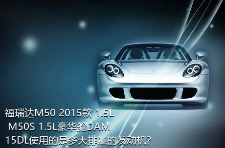 福瑞达M50 2015款 1.5L M50S 1.5L豪华舱DAM15DL使用的是多大排量的发动机？