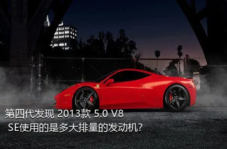 第四代发现 2013款 5.0 V8 SE使用的是多大排量的发动机？