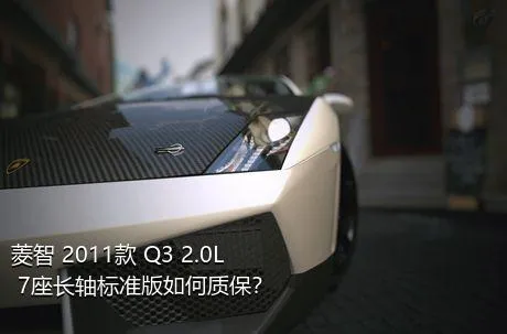 菱智 2011款 Q3 2.0L 7座长轴标准版如何质保？