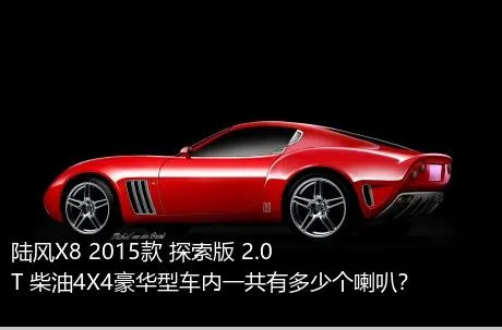 陆风X8 2015款 探索版 2.0T 柴油4X4豪华型车内一共有多少个喇叭？