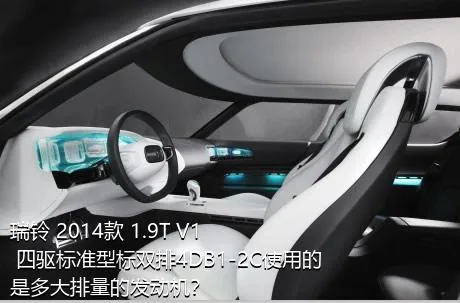 瑞铃 2014款 1.9T V1 四驱标准型标双排4DB1-2C使用的是多大排量的发动机？