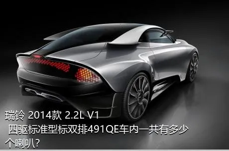 瑞铃 2014款 2.2L V1 四驱标准型标双排491QE车内一共有多少个喇叭？