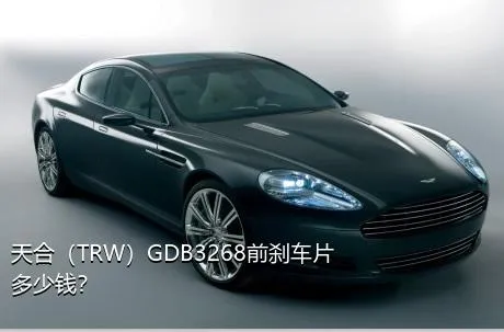 天合（TRW）GDB3268前刹车片多少钱？