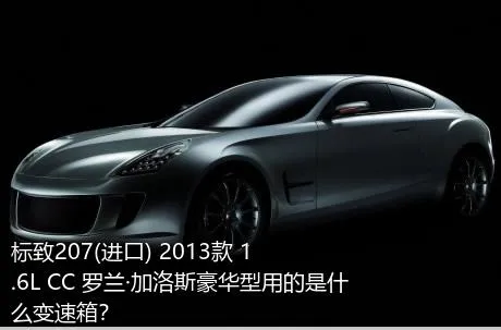 标致207(进口) 2013款 1.6L CC 罗兰·加洛斯豪华型用的是什么变速箱？