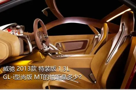 威驰 2013款 特装版 1.3L GL-i型尚版 MT的轴距是多少？