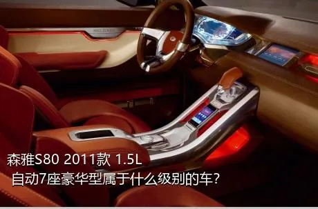 森雅S80 2011款 1.5L 自动7座豪华型属于什么级别的车？