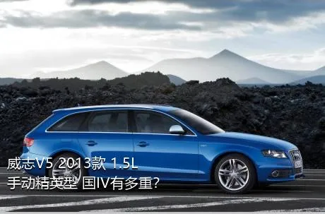 威志V5 2013款 1.5L 手动精英型 国IV有多重？