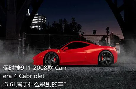 保时捷911 2008款 Carrera 4 Cabriolet 3.6L属于什么级别的车？