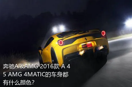 奔驰A级AMG 2016款 A 45 AMG 4MATIC的车身都有什么颜色？