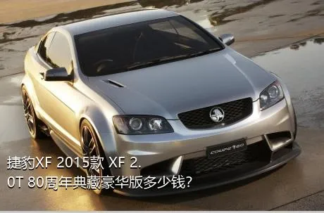 捷豹XF 2015款 XF 2.0T 80周年典藏豪华版多少钱？