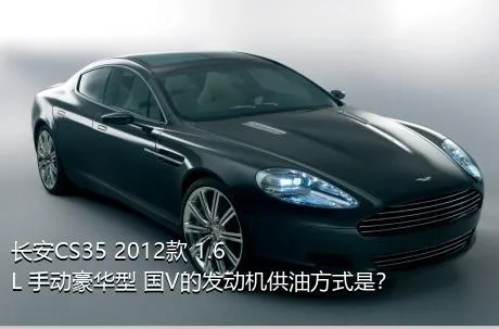 长安CS35 2012款 1.6L 手动豪华型 国V的发动机供油方式是？