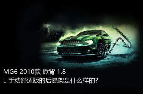 MG6 2010款 掀背 1.8L 手动舒适版的后悬架是什么样的？