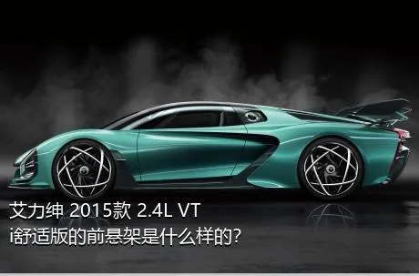 艾力绅 2015款 2.4L VTi舒适版的前悬架是什么样的？