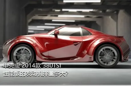 甲壳虫 2014款 380TSI 性能版的发动机排量多大？