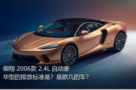 御翔 2006款 2.4L 自动豪华型的排放标准是？是欧几的车？