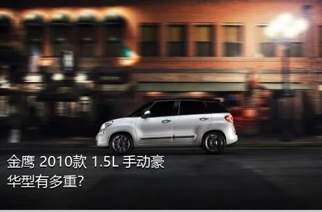 金鹰 2010款 1.5L 手动豪华型有多重？