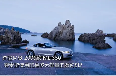 奔驰M级 2006款 ML 350 尊贵型使用的是多大排量的发动机？