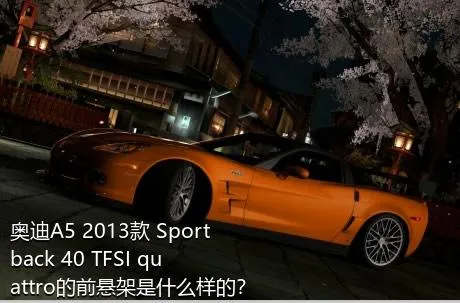 奥迪A5 2013款 Sportback 40 TFSI quattro的前悬架是什么样的？