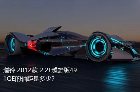 瑞铃 2012款 2.2L越野版491QE的轴距是多少？