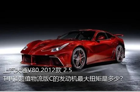 上汽大通V80 2012款 2.5T中顶超值物流版C的发动机最大扭矩是多少？