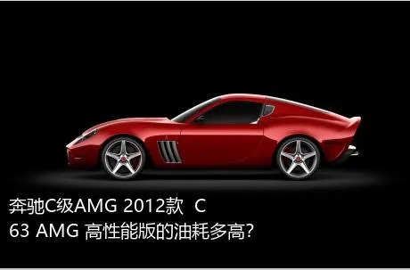 奔驰C级AMG 2012款  C 63 AMG 高性能版的油耗多高？