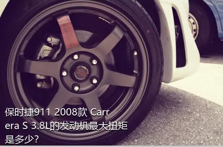 保时捷911 2008款 Carrera S 3.8L的发动机最大扭矩是多少？