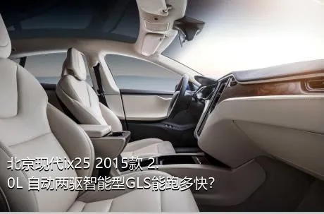 北京现代ix25 2015款 2.0L 自动两驱智能型GLS能跑多快？