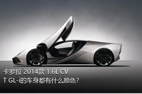 卡罗拉 2014款 1.6L CVT GL-i的车身都有什么颜色？