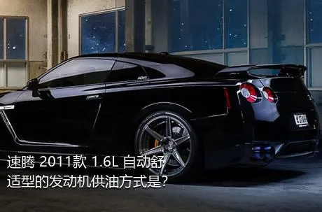 速腾 2011款 1.6L 自动舒适型的发动机供油方式是？