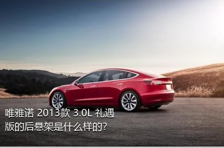 唯雅诺 2013款 3.0L 礼遇版的后悬架是什么样的？