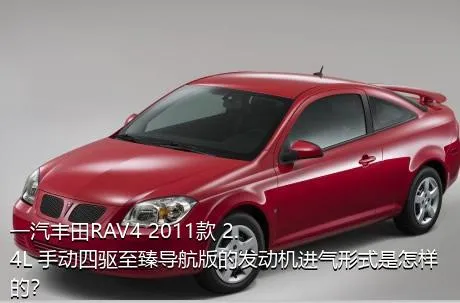 一汽丰田RAV4 2011款 2.4L 手动四驱至臻导航版的发动机进气形式是怎样的？