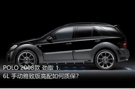 POLO 2008款 劲取 1.6L 手动雅致版高配如何质保？