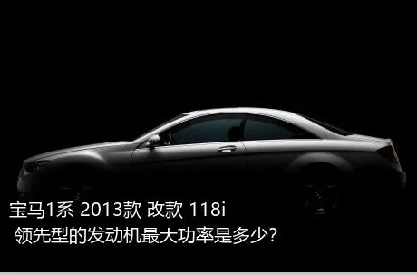 宝马1系 2013款 改款 118i 领先型的发动机最大功率是多少？