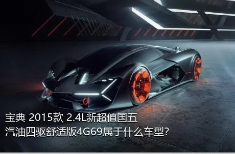 宝典 2015款 2.4L新超值国五汽油四驱舒适版4G69属于什么车型？