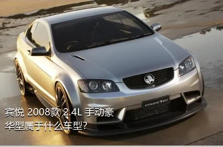 宾悦 2008款 2.4L 手动豪华型属于什么车型？