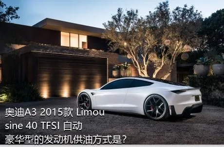 奥迪A3 2015款 Limousine 40 TFSI 自动豪华型的发动机供油方式是？