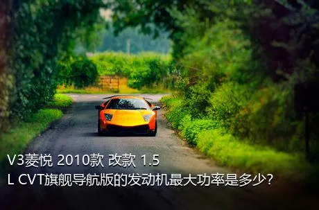 V3菱悦 2010款 改款 1.5L CVT旗舰导航版的发动机最大功率是多少？