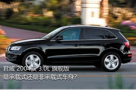 君威 2004款 3.0L 旗舰版是承载式还是非承载式车身？