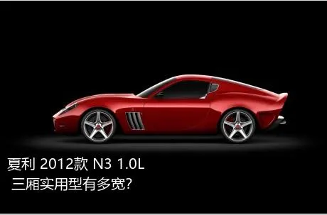 夏利 2012款 N3 1.0L 三厢实用型有多宽？